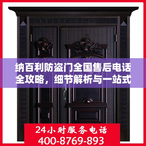 纳百利防盗门全国售后电话全攻略，细节解析与一站式服务体验