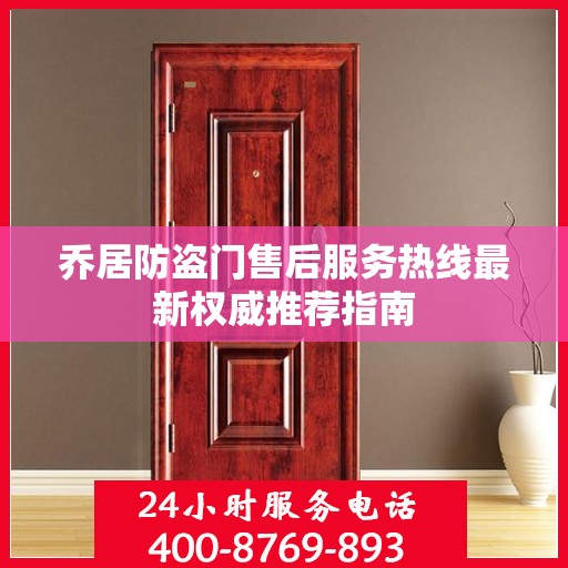 乔居防盗门售后服务热线最新权威推荐指南