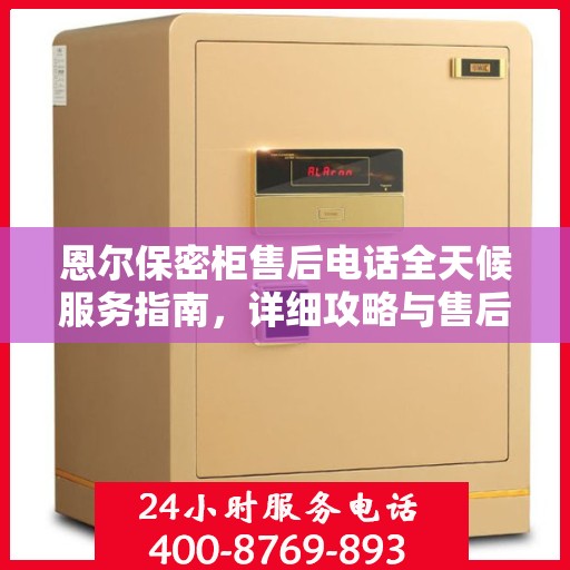 恩尔保密柜售后电话全天候服务指南，详细攻略与售后支持全解析