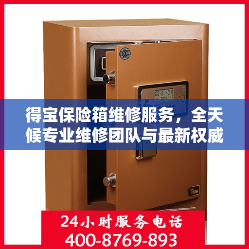 得宝保险箱维修服务，全天候专业维修团队与最新权威推荐电话