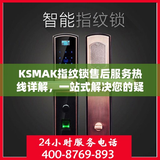 KSMAK指纹锁售后服务热线详解，一站式解决您的疑问和需求