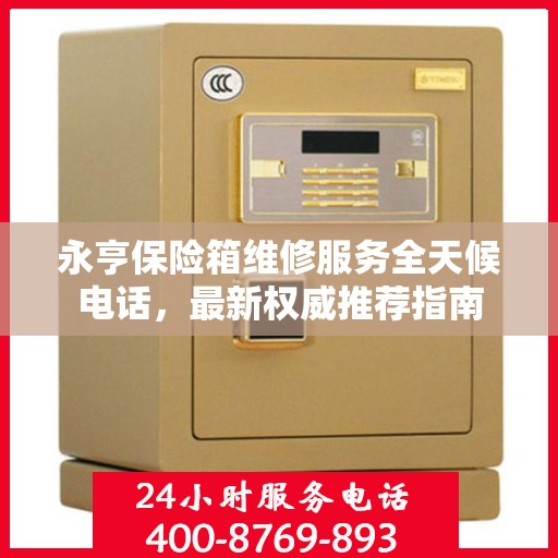 永亨保险箱维修服务全天候电话，最新权威推荐指南