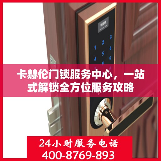 卡赫伦门锁服务中心，一站式解锁全方位服务攻略
