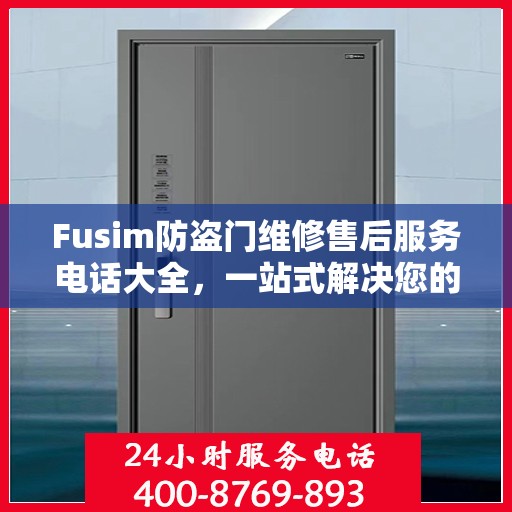 Fusim防盗门维修售后服务电话大全，一站式解决您的维修需求