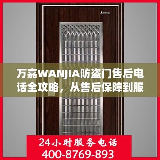 万嘉WANJIA防盗门售后电话全攻略，从售后保障到服务细节一网打尽