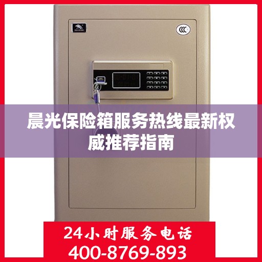 晨光保险箱服务热线最新权威推荐指南