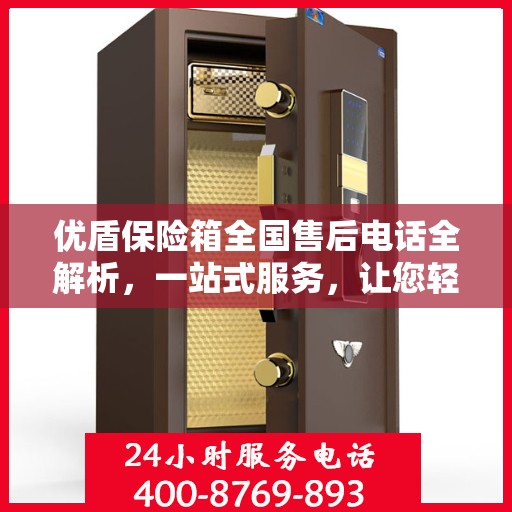 优盾保险箱全国售后电话全解析，一站式服务，让您轻松了解售后保障！