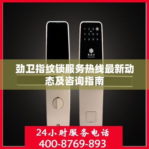 劲卫指纹锁服务热线最新动态及咨询指南