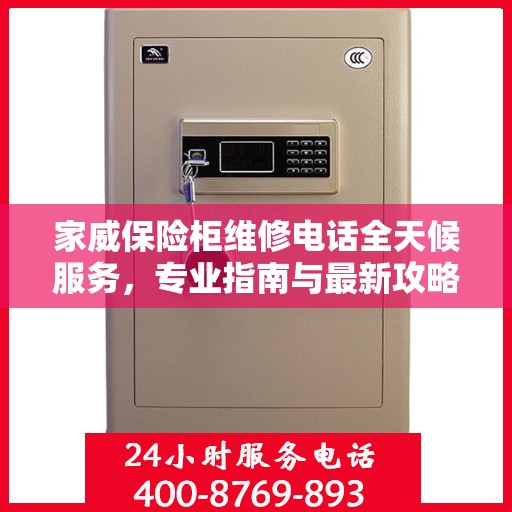 家威保险柜维修电话全天候服务，专业指南与最新攻略