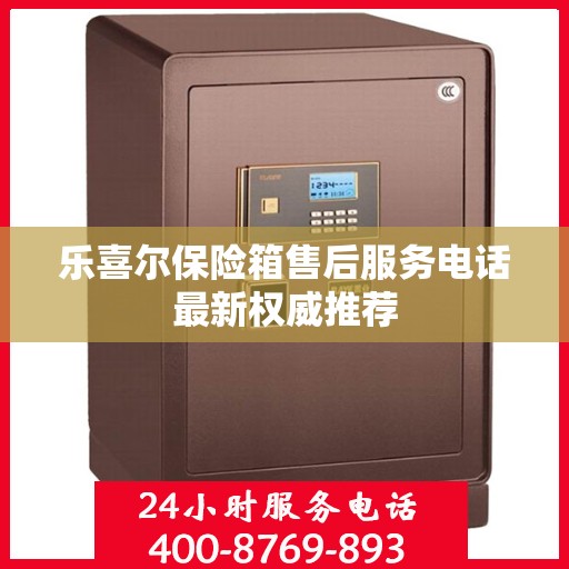 乐喜尔保险箱售后服务电话最新权威推荐