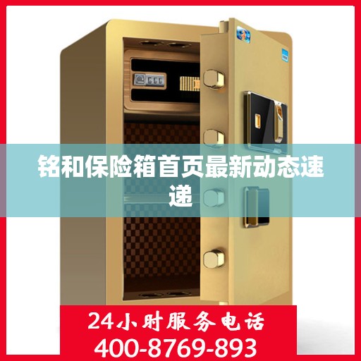 铭和保险箱首页最新动态速递