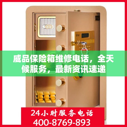 威品保险箱维修电话，全天候服务，最新资讯速递