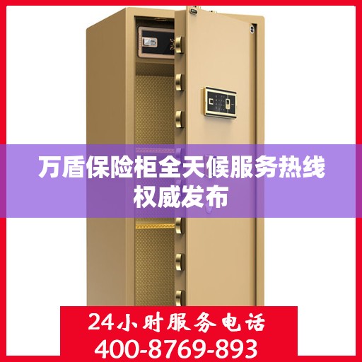 万盾保险柜全天候服务热线权威发布