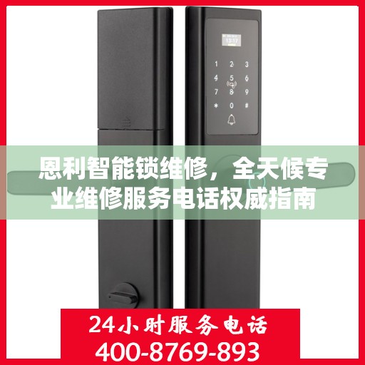 恩利智能锁维修，全天候专业维修服务电话权威指南