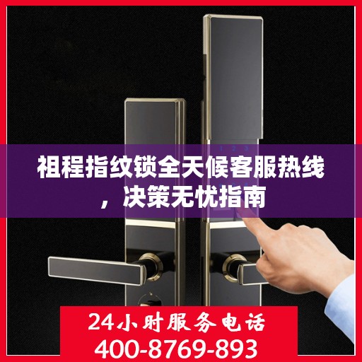 祖程指纹锁全天候客服热线，决策无忧指南