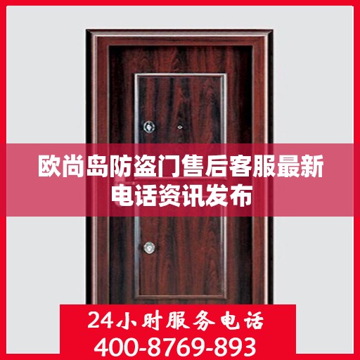欧尚岛防盗门售后客服最新电话资讯发布