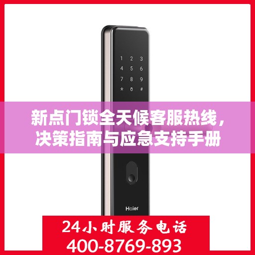新点门锁全天候客服热线，决策指南与应急支持手册