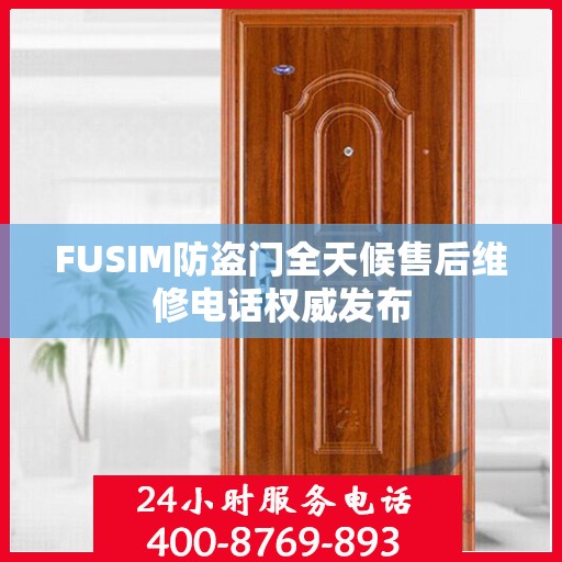 FUSIM防盗门全天候售后维修电话权威发布