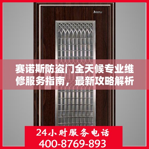 赛诺斯防盗门全天候专业维修服务指南，最新攻略解析