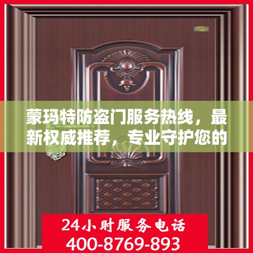 蒙玛特防盗门服务热线，最新权威推荐，专业守护您的安全门户