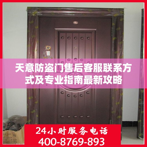 天意防盗门售后客服联系方式及专业指南最新攻略