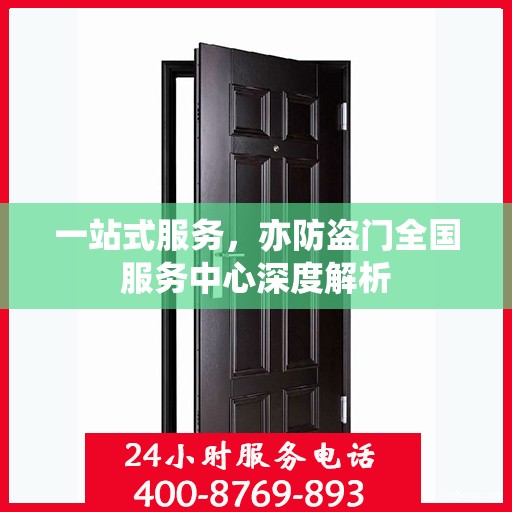 一站式服务，亦防盗门全国服务中心深度解析