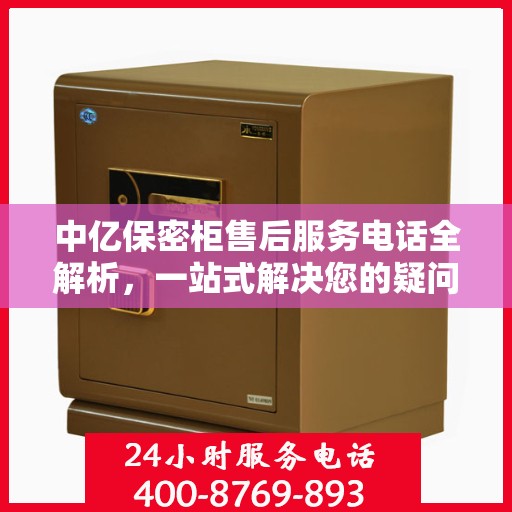 中亿保密柜售后服务电话全解析，一站式解决您的疑问和需求