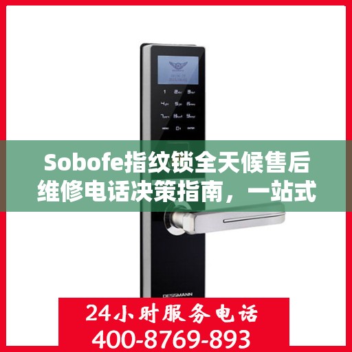 Sobofe指纹锁全天候售后维修电话决策指南，一站式服务保障您的安全之选