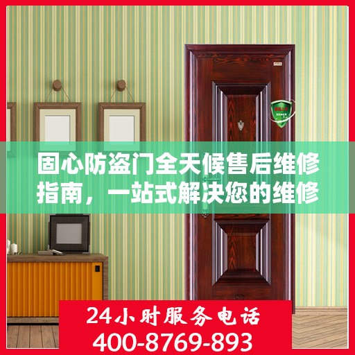 固心防盗门全天候售后维修指南，一站式解决您的维修电话疑问