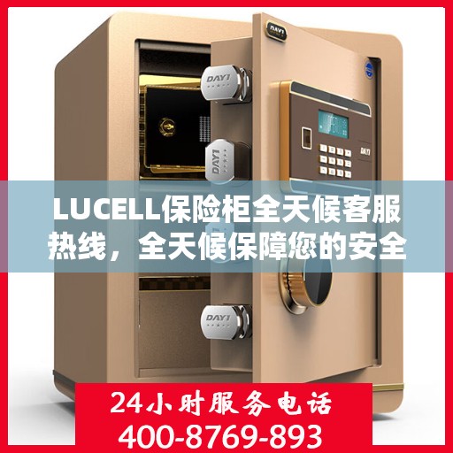 LUCELL保险柜全天候客服热线，全天候保障您的安全需求