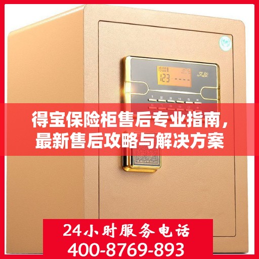 得宝保险柜售后专业指南，最新售后攻略与解决方案
