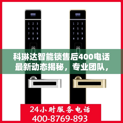 科琳达智能锁售后400电话最新动态揭秘，专业团队，贴心服务！