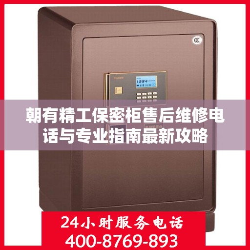 朝有精工保密柜售后维修电话与专业指南最新攻略