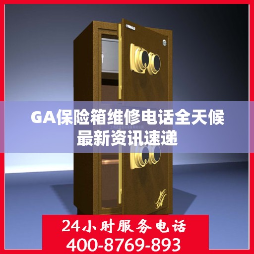 GA保险箱维修电话全天候最新资讯速递