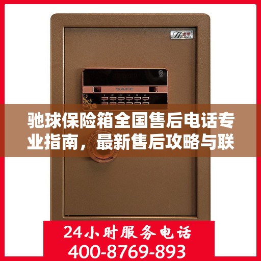 驰球保险箱全国售后电话专业指南，最新售后攻略与联系方式