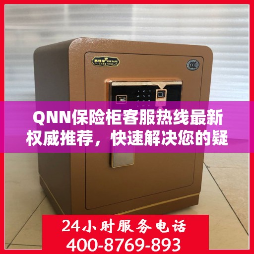 QNN保险柜客服热线最新权威推荐，快速解决您的疑问与需求