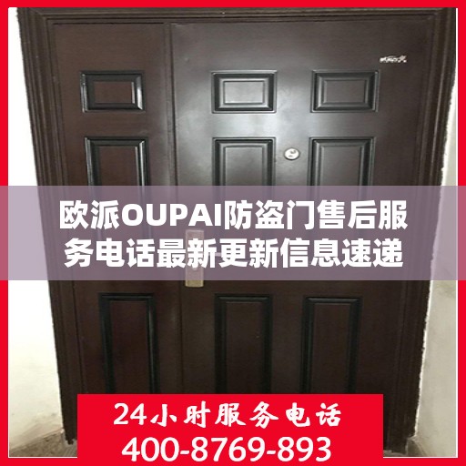 欧派OUPAI防盗门售后服务电话最新更新信息速递