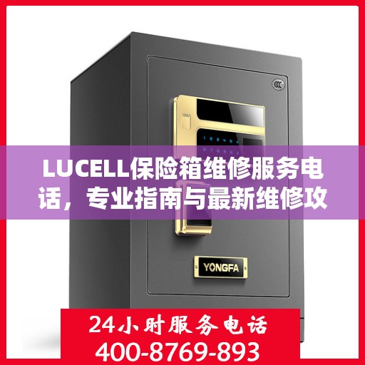 LUCELL保险箱维修服务电话，专业指南与最新维修攻略