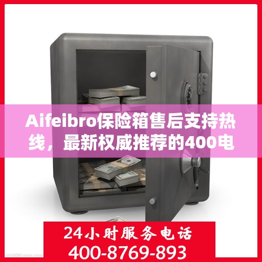 Aifeibro保险箱售后支持热线，最新权威推荐的400电话