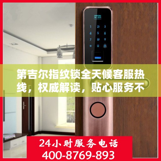 第吉尔指纹锁全天候客服热线，权威解读，贴心服务不打烊
