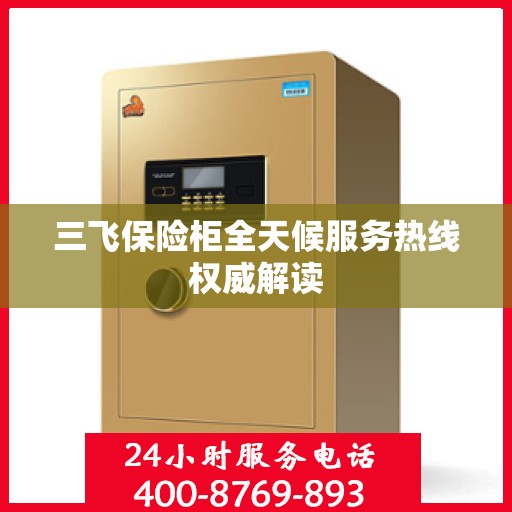 三飞保险柜全天候服务热线权威解读