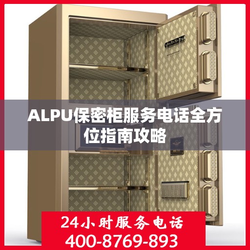 ALPU保密柜服务电话全方位指南攻略