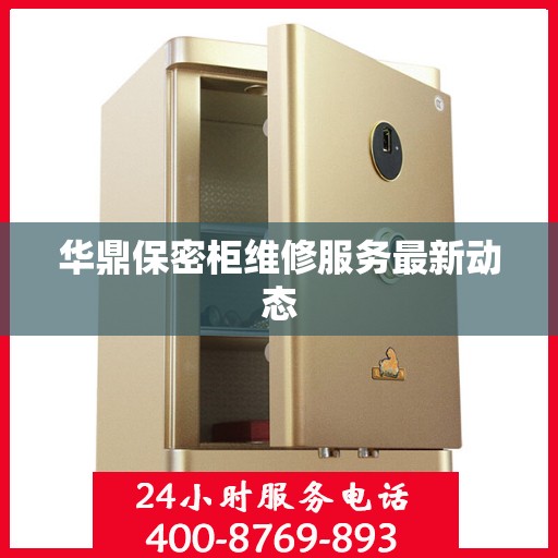 华鼎保密柜维修服务最新动态