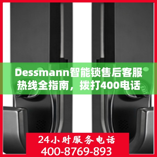 Dessmann智能锁售后客服热线全指南，拨打400电话解决所有问题！