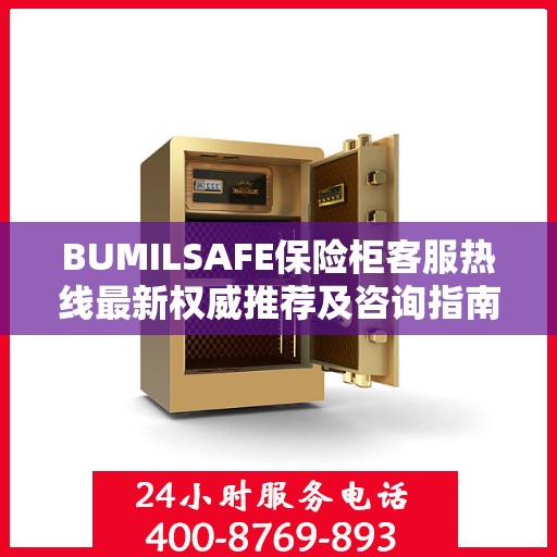 BUMILSAFE保险柜客服热线最新权威推荐及咨询指南