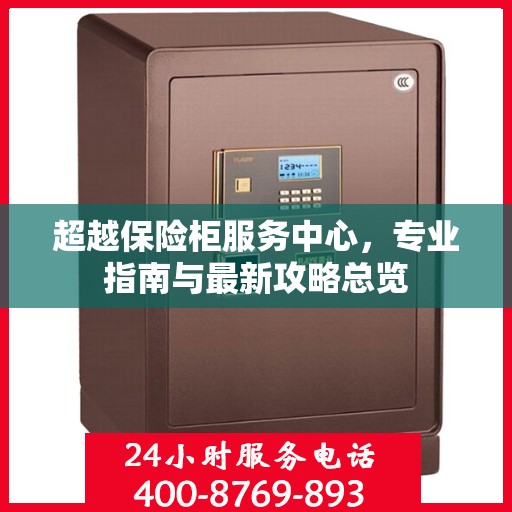 超越保险柜服务中心，专业指南与最新攻略总览