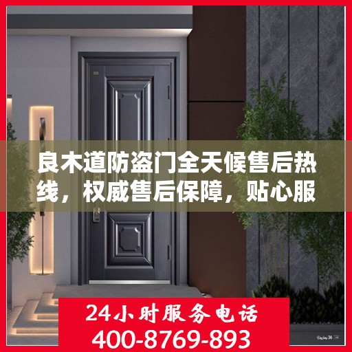 良木道防盗门全天候售后热线，权威售后保障，贴心服务不打烊