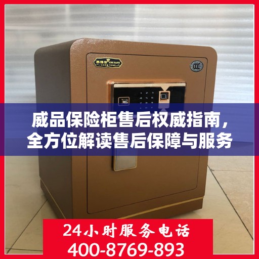 威品保险柜售后权威指南，全方位解读售后保障与服务支持