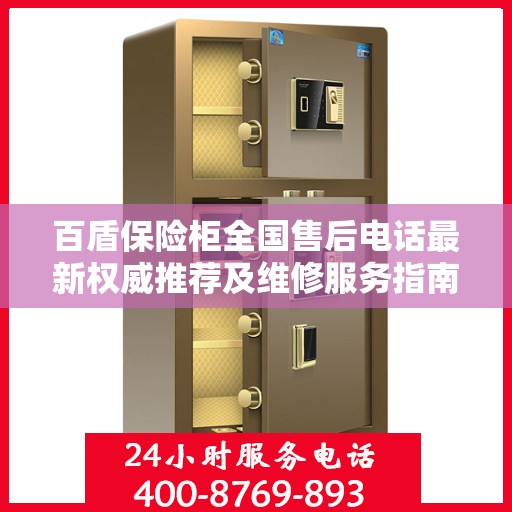 百盾保险柜全国售后电话最新权威推荐及维修服务指南