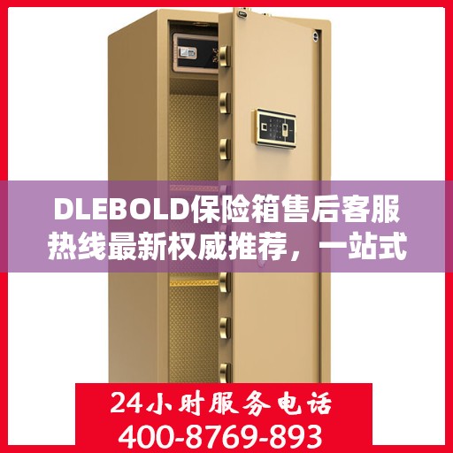 DLEBOLD保险箱售后客服热线最新权威推荐，一站式解决方案全解析
